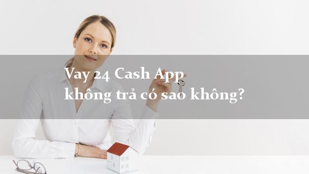 Vay 24 Cash App không trả có sao không?