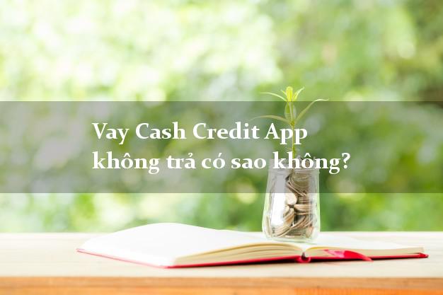 Vay Cash Credit App không trả có sao không?