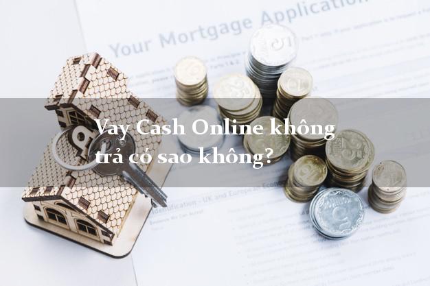 Vay Cash Online không trả có sao không?