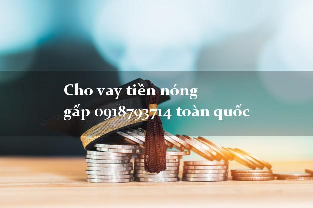 Cho vay tiền nóng gấp 0918793714 toàn quốc