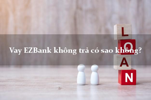 Vay EZBank không trả có sao không?
