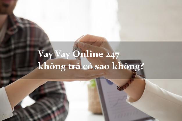 Vay Vay Online 247 không trả có sao không?