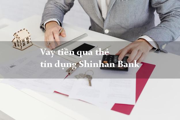Vay tiền qua thẻ tín dụng Shinhan Bank tháng 5 2021
