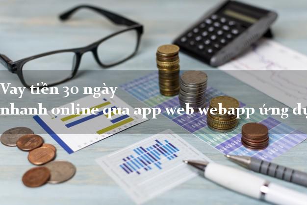 Vay tiền 30 ngày nhanh online qua app web webapp ứng dụng