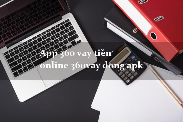 App 360 vay tiền online 360vay dong apk không gặp mặt